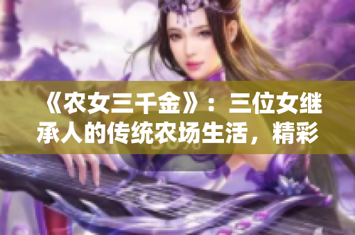 《农女三千金》：三位女继承人的传统农场生活，精彩呈现！