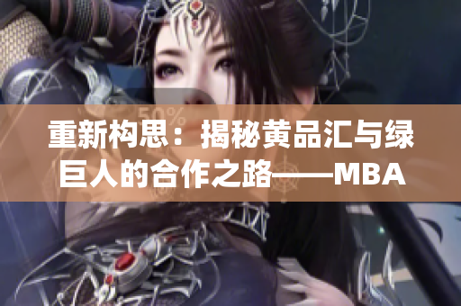 重新构思：揭秘黄品汇与绿巨人的合作之路——MBA智库深度探析(1)