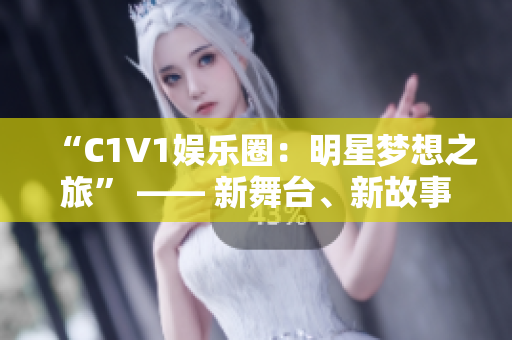 “C1V1娱乐圈：明星梦想之旅” —— 新舞台、新故事、新起点