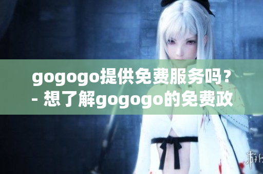 gogogo提供免费服务吗？- 想了解gogogo的免费政策吗？(1)