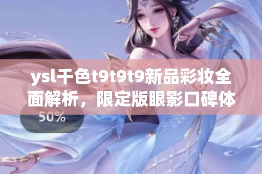 ysl千色t9t9t9新品彩妆全面解析，限定版眼影口碑体验分享