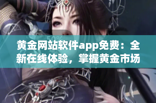 黄金网站软件app免费：全新在线体验，掌握黄金市场动态(1)