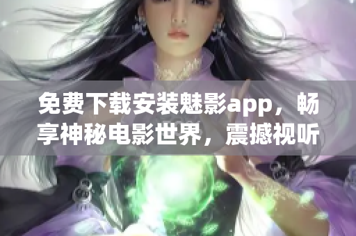 免费下载安装魅影app，畅享神秘电影世界，震撼视听体验！