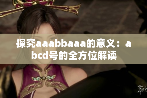 探究aaabbaaa的意义：abcd号的全方位解读