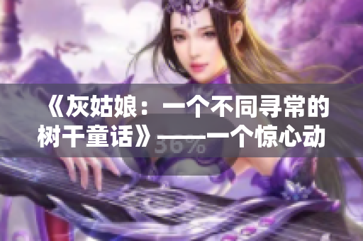 《灰姑娘：一个不同寻常的树干童话》——一个惊心动魄的故事