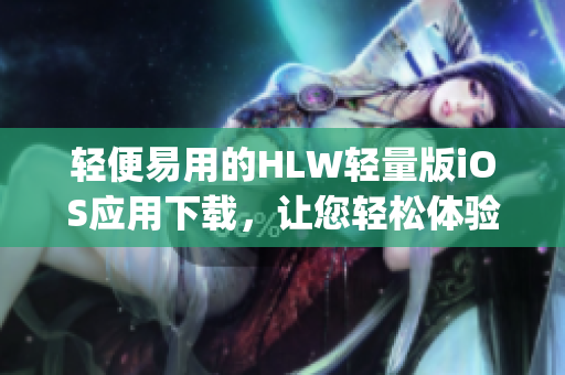 轻便易用的HLW轻量版iOS应用下载，让您轻松体验高效操作(1)