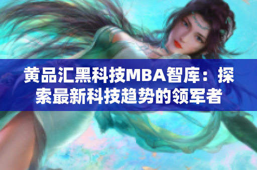 黄品汇黑科技MBA智库：探索最新科技趋势的领军者