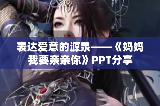 表达爱意的源泉——《妈妈我要亲亲你》PPT分享