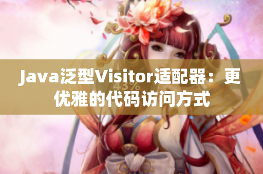 Java泛型Visitor适配器：更优雅的代码访问方式