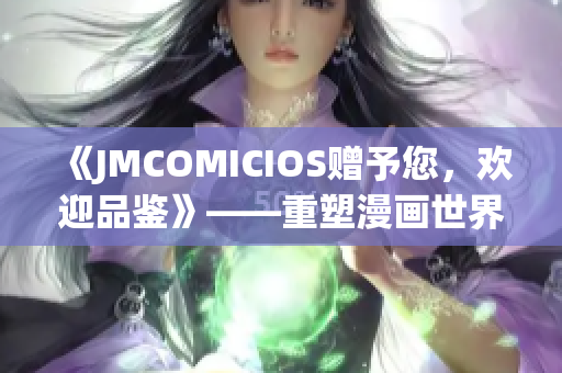 《JMCOMICIOS赠予您，欢迎品鉴》——重塑漫画世界的全新体验(1)