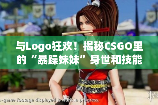 与Logo狂欢！揭秘CSGO里的“暴躁妹妹”身世和技能！