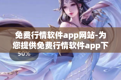 免费行情软件app网站-为您提供免费行情软件app下载及使用指导