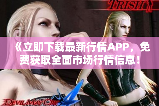 《立即下载最新行情APP，免费获取全面市场行情信息！》