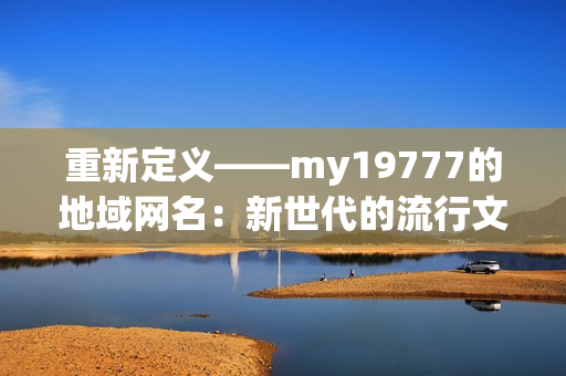 重新定义——my19777的地域网名：新世代的流行文化符号