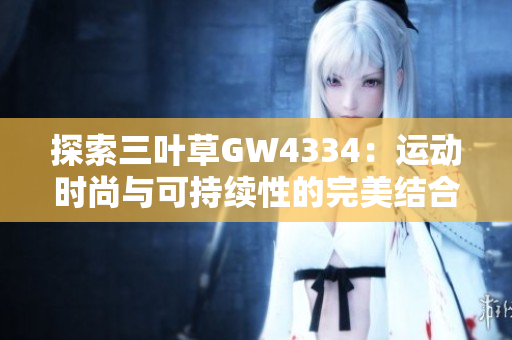 探索三叶草GW4334：运动时尚与可持续性的完美结合