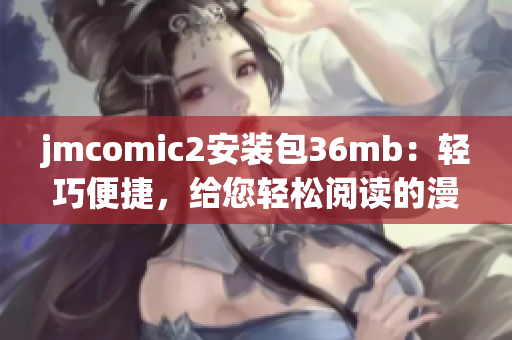 jmcomic2安装包36mb：轻巧便捷，给您轻松阅读的漫画体验