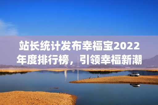 站长统计发布幸福宝2022年度排行榜，引领幸福新潮流(1)