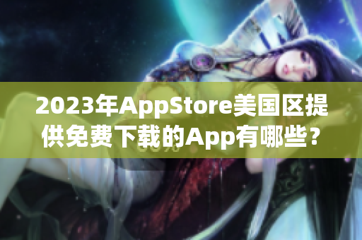 2023年AppStore美国区提供免费下载的App有哪些？