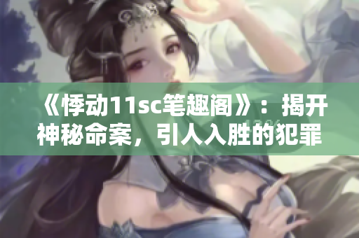 《悸动11sc笔趣阁》：揭开神秘命案，引人入胜的犯罪小说