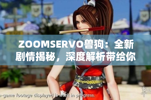 ZOOMSERVO兽狗：全新剧情揭秘，深度解析带给你全新体验