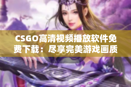 CSGO高清视频播放软件免费下载：尽享完美游戏画质