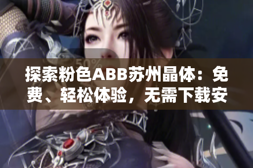 探索粉色ABB苏州晶体：免费、轻松体验，无需下载安装！