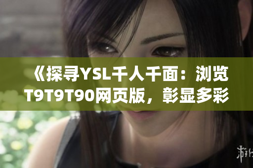 《探寻YSL千人千面：浏览T9T9T90网页版，彰显多彩革命》(1)