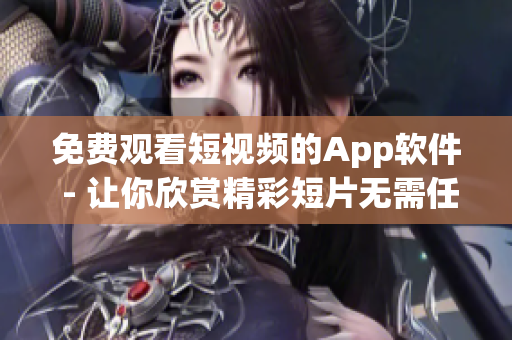 免费观看短视频的App软件 - 让你欣赏精彩短片无需任何费用!(1)