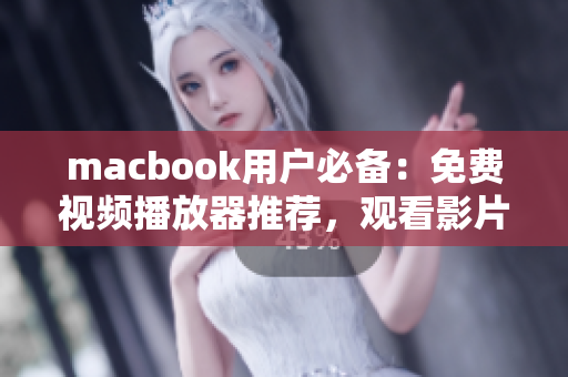 macbook用户必备：免费视频播放器推荐，观看影片从未如此轻松