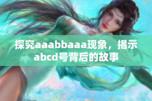 探究aaabbaaa现象，揭示abcd号背后的故事