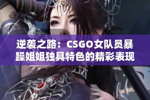 逆袭之路：CSGO女队员暴躁姐姐独具特色的精彩表现