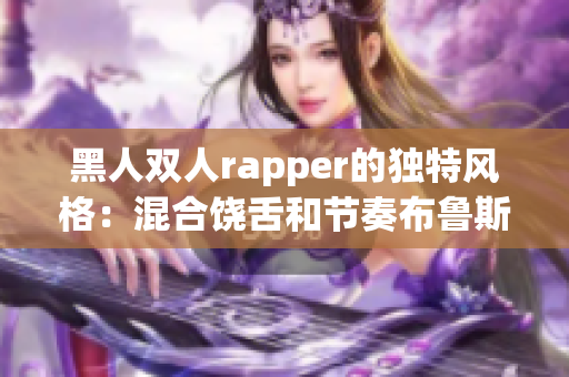 黑人双人rapper的独特风格：混合饶舌和节奏布鲁斯元素