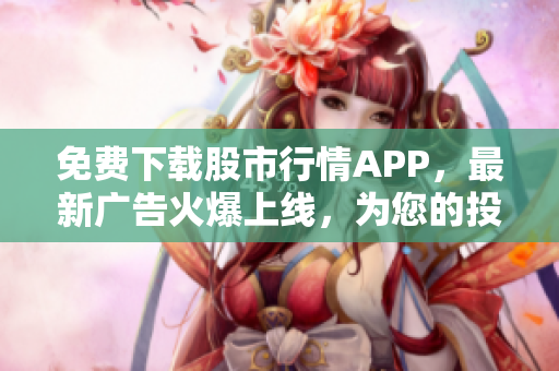 免费下载股市行情APP，最新广告火爆上线，为您的投资保驾护航