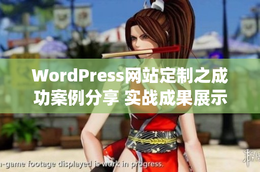 WordPress网站定制之成功案例分享 实战成果展示 & 定制设计体验(1)