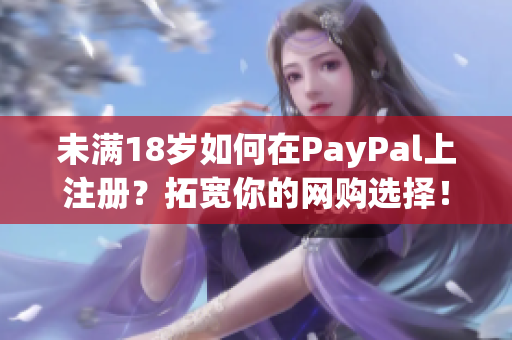 未满18岁如何在PayPal上注册？拓宽你的网购选择！