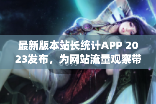 最新版本站长统计APP 2023发布，为网站流量观察带来新的便利(1)