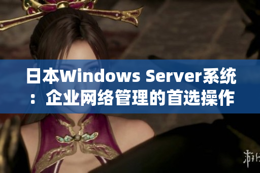 日本Windows Server系统：企业网络管理的首选操作系统