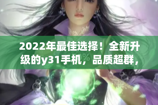 2022年最佳选择！全新升级的y31手机，品质超群，完美呈现你的手机世界