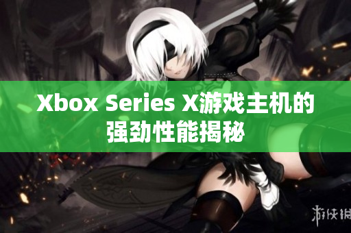 Xbox Series X游戏主机的强劲性能揭秘