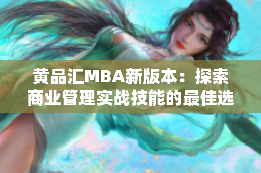 黄品汇MBA新版本：探索商业管理实战技能的最佳选择