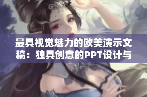 最具视觉魅力的欧美演示文稿：独具创意的PPT设计与优化策略