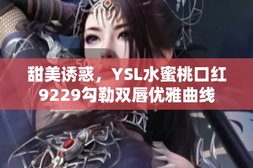 甜美诱惑，YSL水蜜桃口红9229勾勒双唇优雅曲线