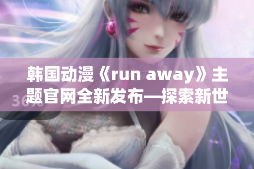 韩国动漫《run away》主题官网全新发布—探索新世界(1)