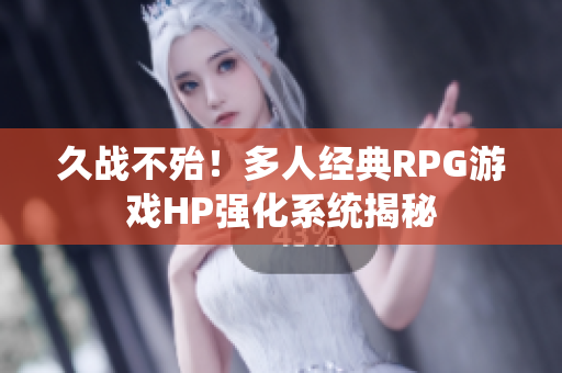 久战不殆！多人经典RPG游戏HP强化系统揭秘