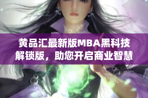 黄品汇最新版MBA黑科技解锁版，助您开启商业智慧新纪元(1)