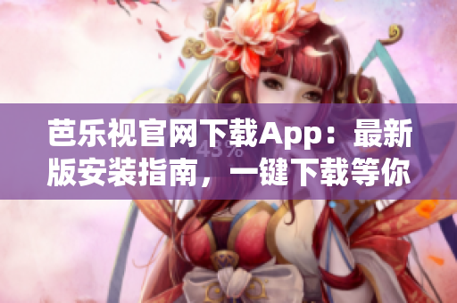 芭乐视官网下载App：最新版安装指南，一键下载等你来获取