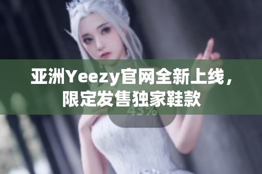 亚洲Yeezy官网全新上线，限定发售独家鞋款