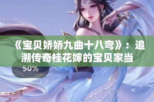 《宝贝娇娇九曲十八弯》：追溯传奇桂花婶的宝贝家当