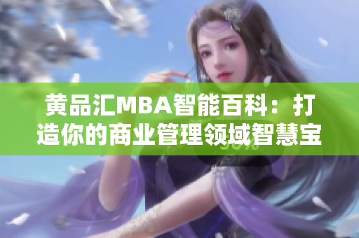 黄品汇MBA智能百科：打造你的商业管理领域智慧宝库