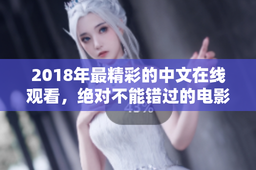 2018年最精彩的中文在线观看，绝对不能错过的电影资源推荐